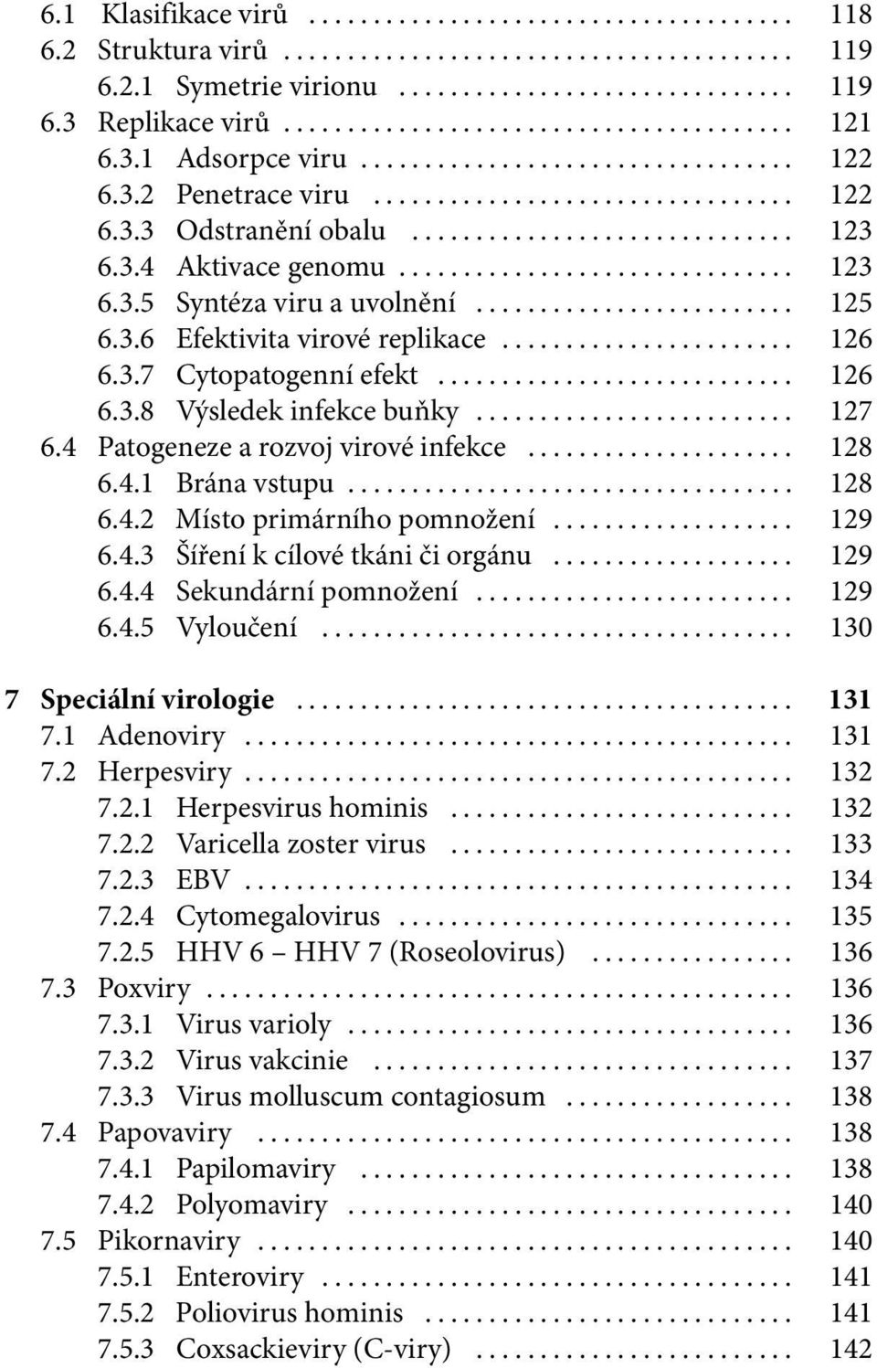 4.1 Brána vstupu... 128 6.4.2 Místo primárního pomnožení... 129 6.4.3 Šíření k cílové tkáni či orgánu... 129 6.4.4 Sekundární pomnožení... 129 6.4.5 Vyloučení... 130 7 Speciální virologie... 131 7.