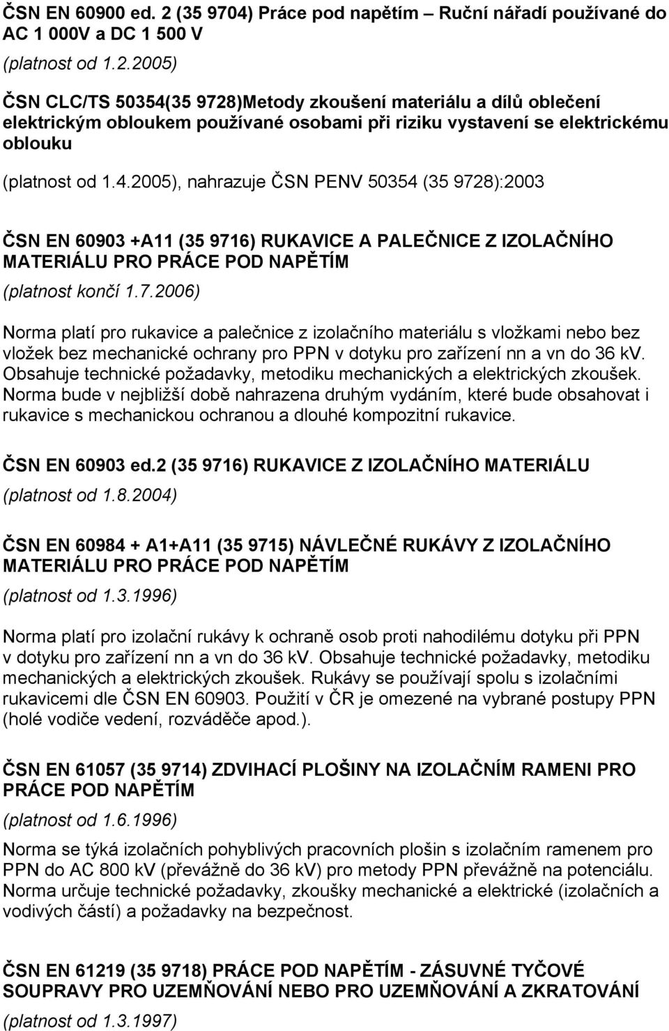 8):2003 ČSN EN 60903 +A11 (35 9716) RUKAVICE A PALEČNICE Z IZOLAČNÍHO MATERIÁLU PRO PRÁCE POD NAPĚTÍM (platnost končí 1.7.2006) Norma platí pro rukavice a palečnice z izolačního materiálu s vložkami nebo bez vložek bez mechanické ochrany pro PPN v dotyku pro zařízení nn a vn do 36 kv.