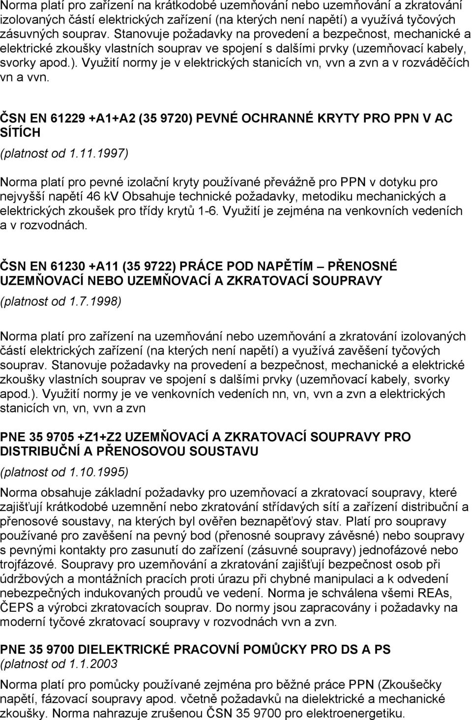 Využití normy je v elektrických stanicích vn, vvn a zvn a v rozváděčích vn a vvn. ČSN EN 61229 +A1+A2 (35 9720) PEVNÉ OCHRANNÉ KRYTY PRO PPN V AC SÍTÍCH (platnost od 1.11.