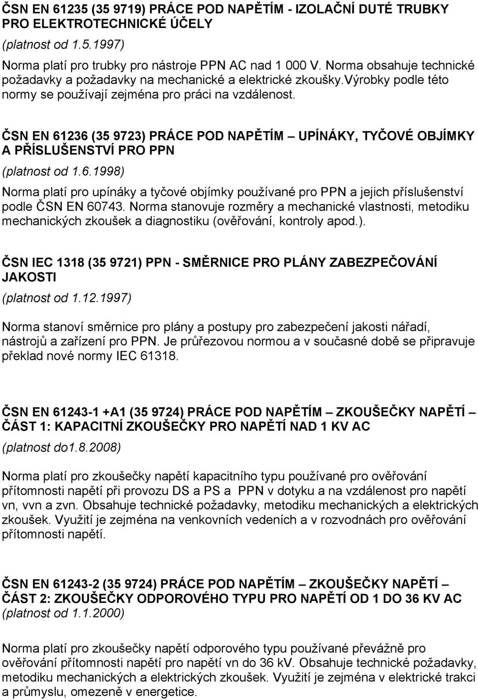 ČSN EN 61236 (35 9723) PRÁCE POD NAPĚTÍM UPÍNÁKY, TYČOVÉ OBJÍMKY A PŘÍSLUŠENSTVÍ PRO PPN (platnost od 1.6.1998) Norma platí pro upínáky a tyčové objímky používané pro PPN a jejich příslušenství podle ČSN EN 60743.