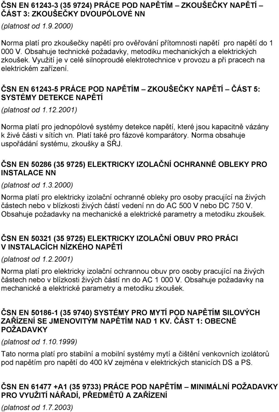 ČSN EN 61243-5 PRÁCE POD NAPĚTÍM ZKOUŠEČKY NAPĚTÍ ČÁST 5: SYSTÉMY DETEKCE NAPĚTÍ (platnost od 1.12.2001) Norma platí pro jednopólové systémy detekce napětí, které jsou kapacitně vázány k živé části v sítích vn.