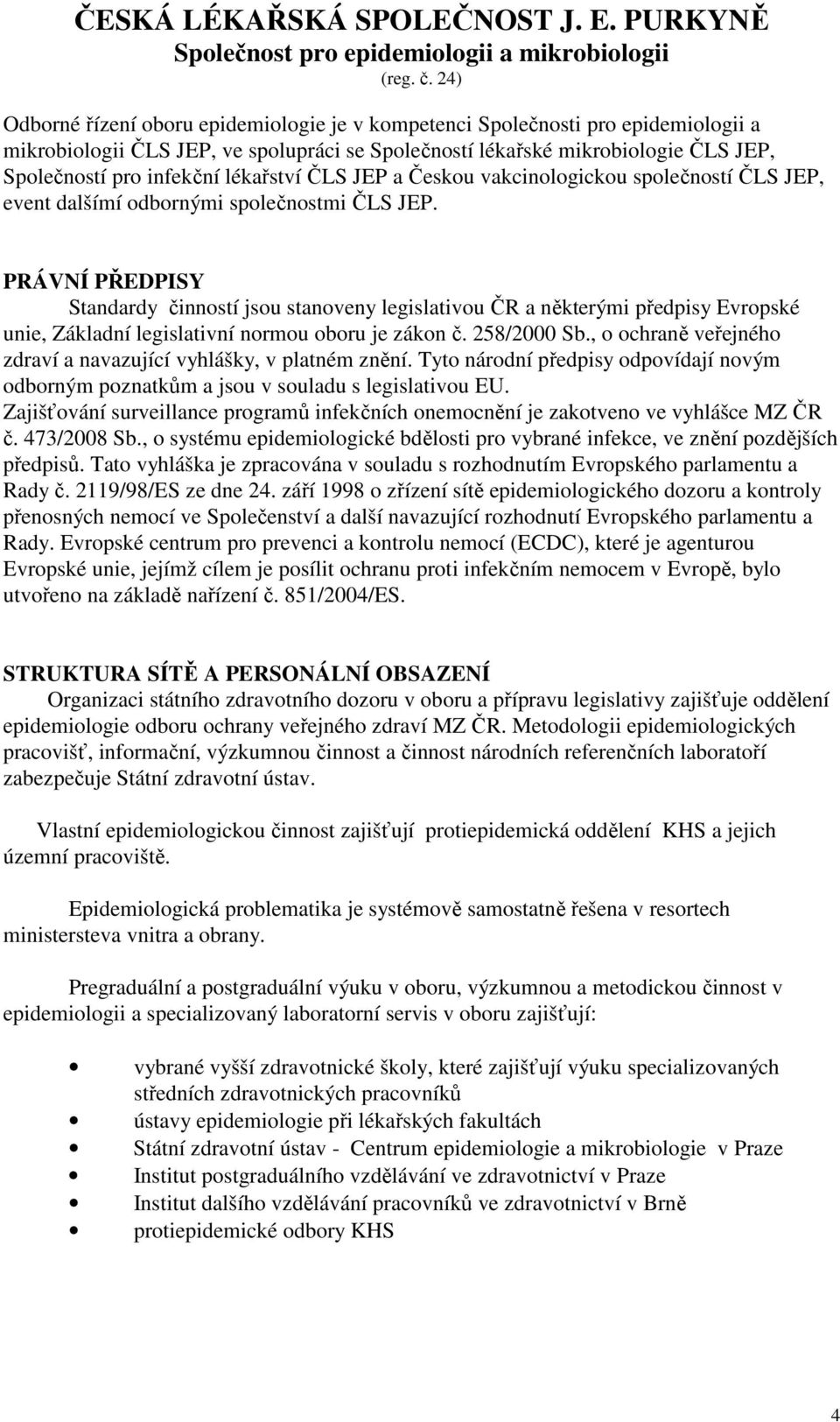 PRÁVNÍ PŘEDPISY Standardy činností jsou stanoveny legislativou ČR a některými předpisy Evropské unie, Základní legislativní normou oboru je zákon č. 258/2000 Sb.