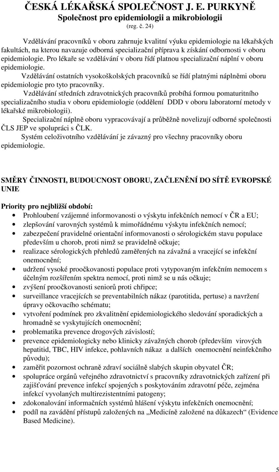 Vzdělávání ostatních vysokoškolských pracovníků se řídí platnými náplněmi oboru epidemiologie pro tyto pracovníky.