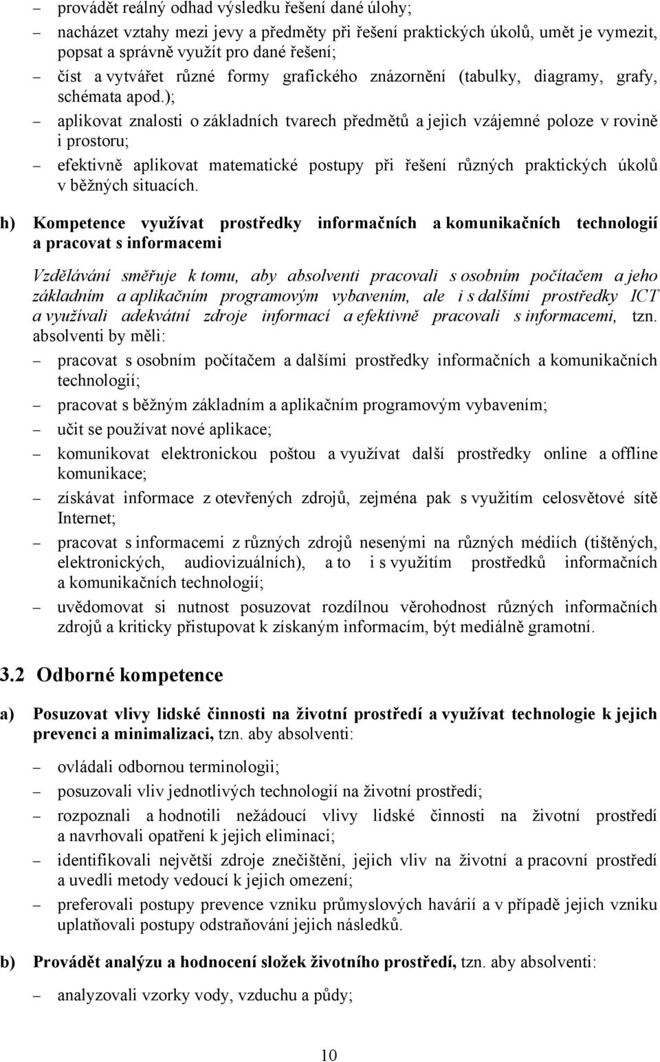 ); aplikovat znalosti o základních tvarech předmětů a jejich vzájemné poloze v rovině i prostoru; efektivně aplikovat matematické postupy při řešení různých praktických úkolů v běžných situacích.