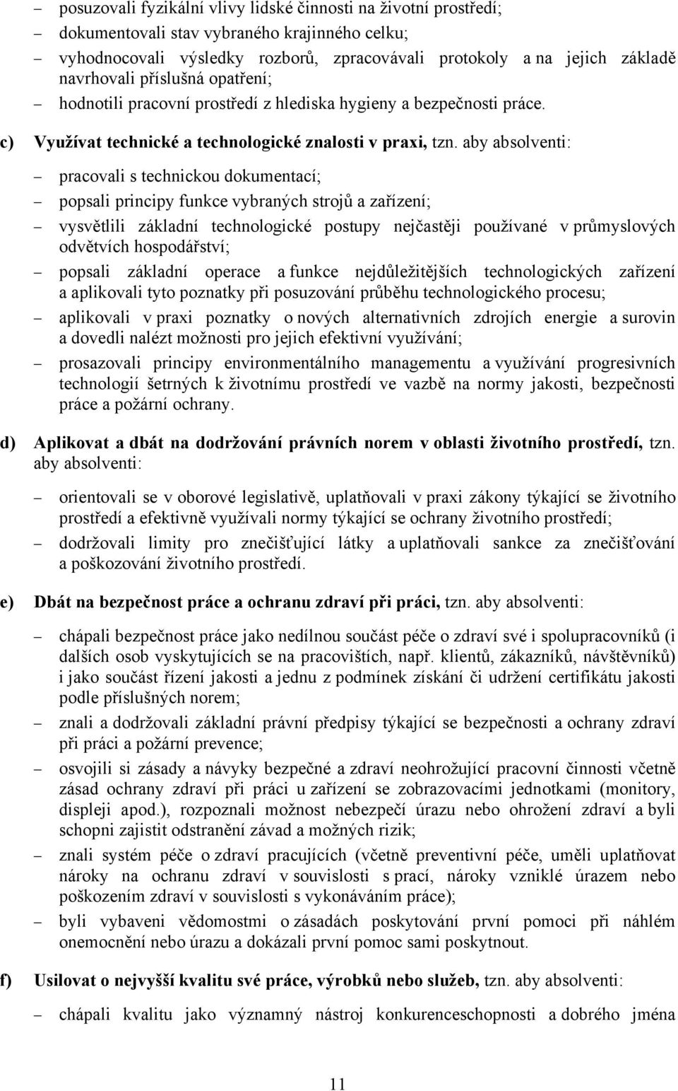 aby absolventi: pracovali s technickou dokumentací; popsali principy funkce vybraných strojů a zařízení; vysvětlili základní technologické postupy nejčastěji používané v průmyslových odvětvích