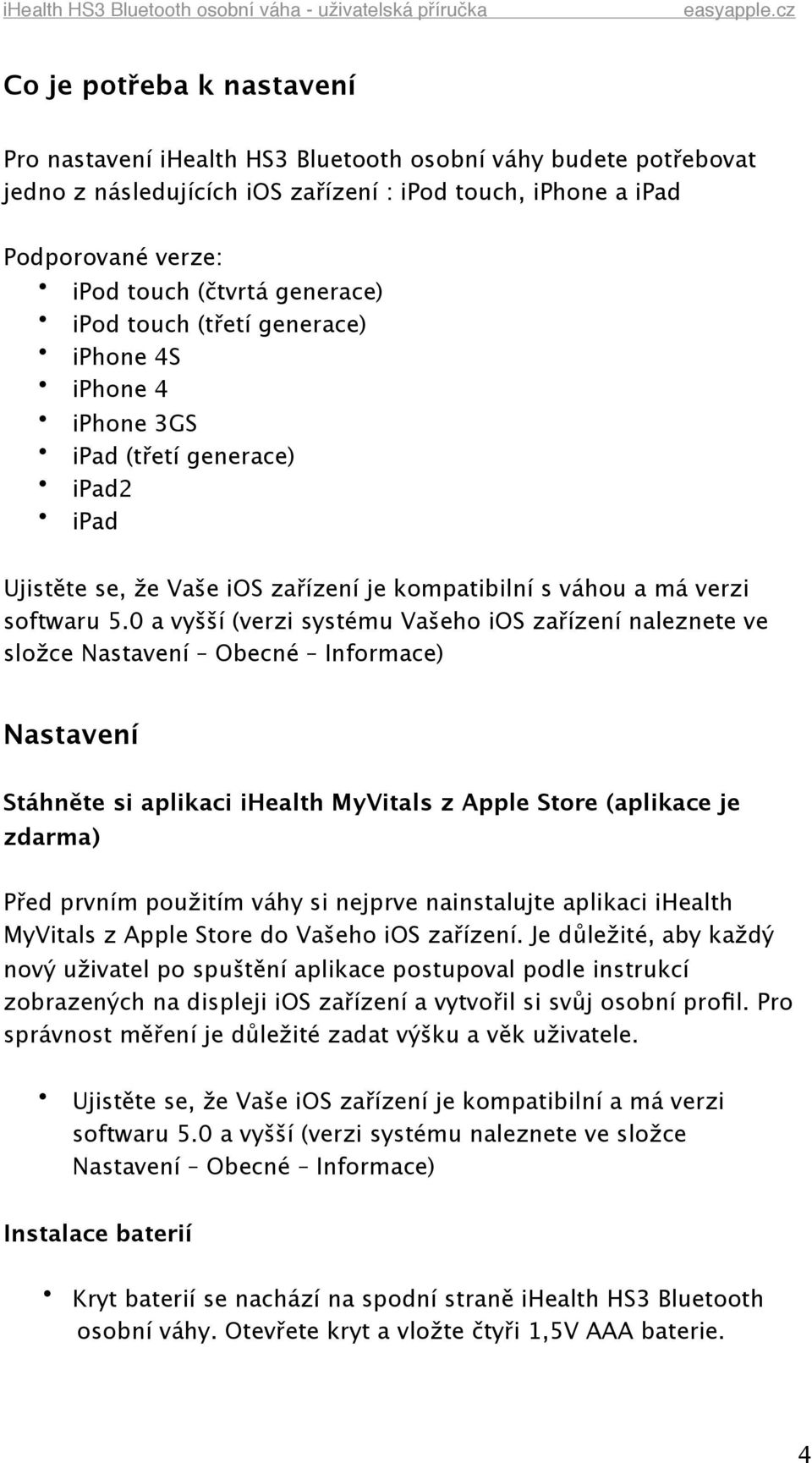 0 a vyšší (verzi systému Vašeho ios zařízení naleznete ve složce Nastavení Obecné Informace) Nastavení Stáhněte si aplikaci ihealth MyVitals z Apple Store (aplikace je zdarma) Před prvním použitím