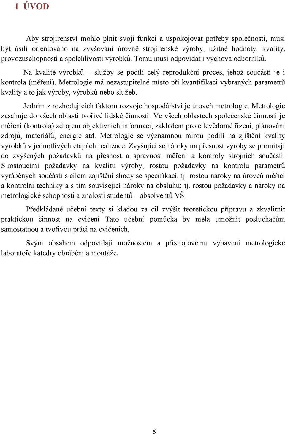 Metrologie má nezastupitelné místo při kvantifikaci vybraných parametrů kvality a to jak výroby, výrobků nebo sluţeb. Jedním z rozhodujících faktorů rozvoje hospodářství je úroveň metrologie.