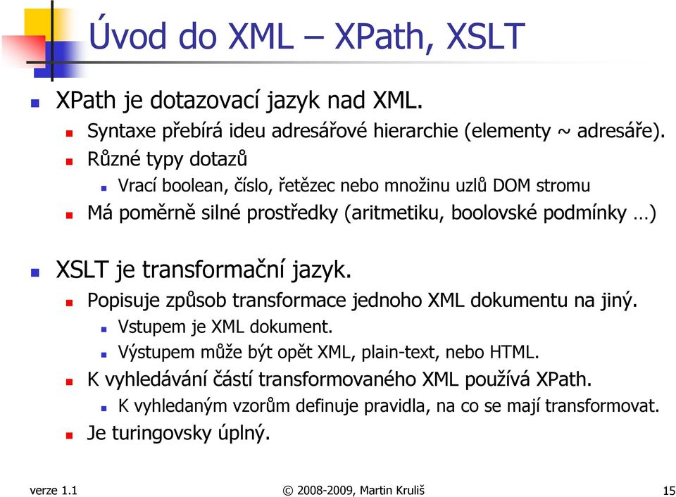 transformační jazyk. Popisuje způsob transformace jednoho XML dokumentu na jiný. Vstupem je XML dokument.