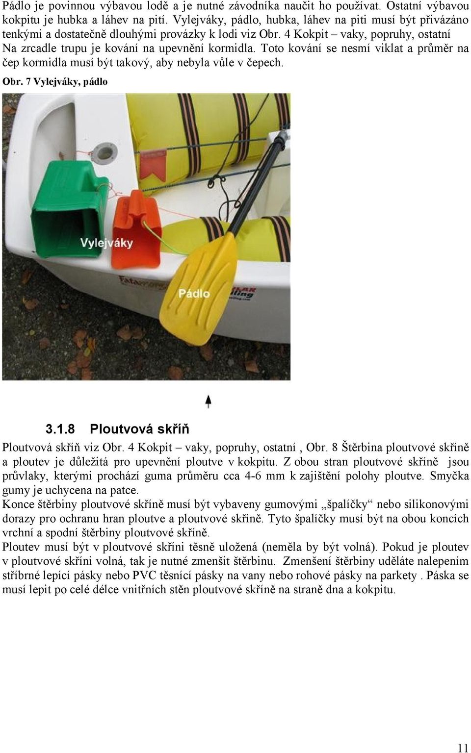 Toto kování se nesmí viklat a průměr na čep kormidla musí být takový, aby nebyla vůle v čepech. Obr. 7 Vylejváky, pádlo 3.1.8 Ploutvová skříň Ploutvová skříň viz Obr.