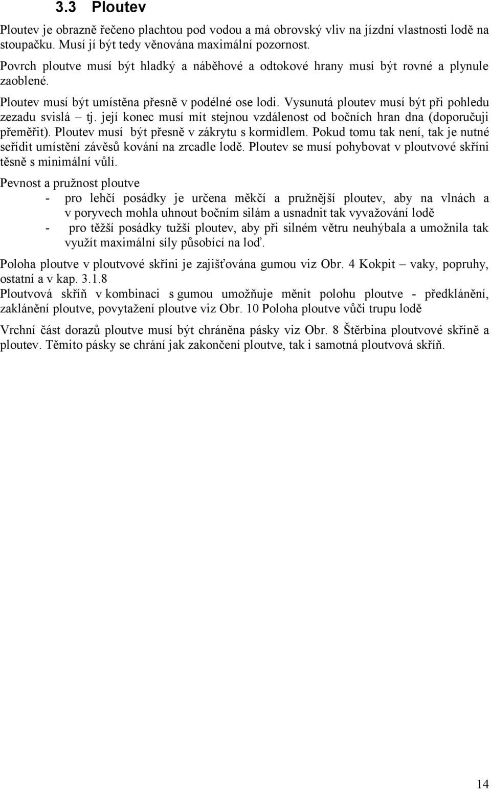 Vysunutá ploutev musí být při pohledu zezadu svislá tj. její konec musí mít stejnou vzdálenost od bočních hran dna (doporučuji přeměřit). Ploutev musí být přesně v zákrytu s kormidlem.