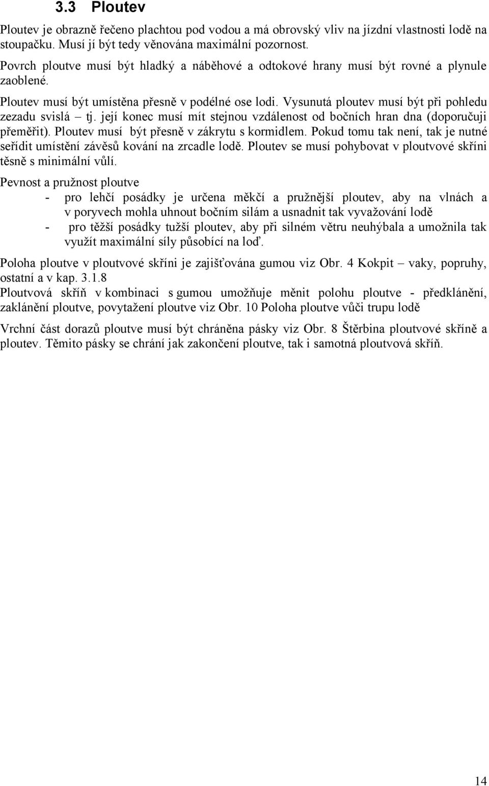 Vysunutá ploutev musí být při pohledu zezadu svislá tj. její konec musí mít stejnou vzdálenost od bočních hran dna (doporučuji přeměřit). Ploutev musí být přesně v zákrytu s kormidlem.