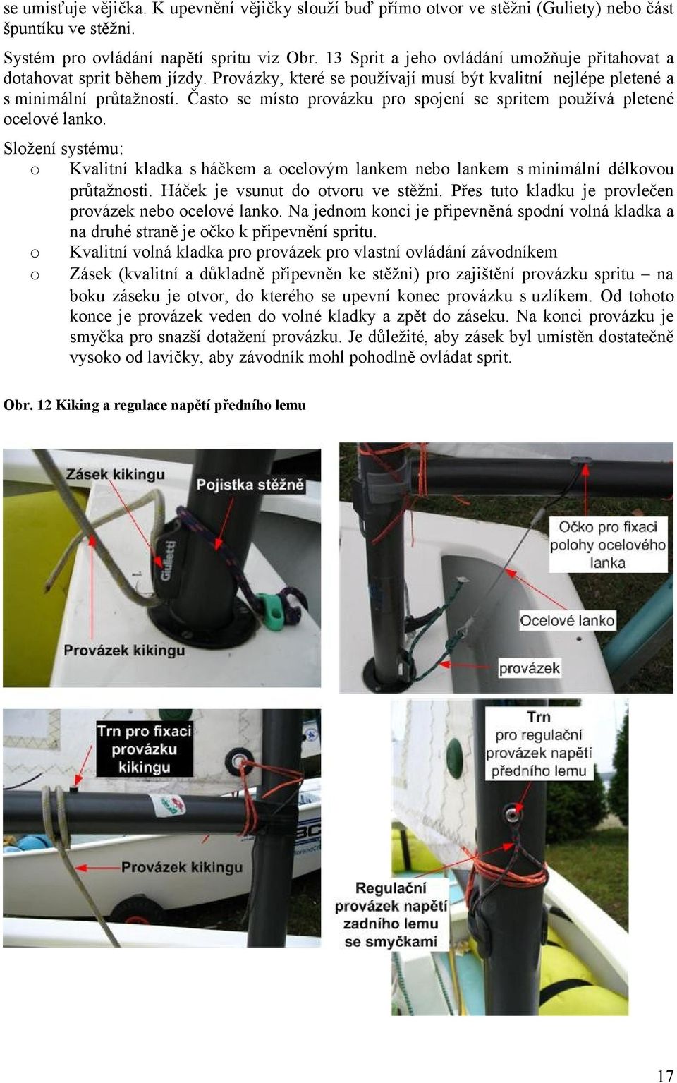 Často se místo provázku pro spojení se spritem používá pletené ocelové lanko. Složení systému: o Kvalitní kladka s háčkem a ocelovým lankem nebo lankem s minimální délkovou průtažnosti.