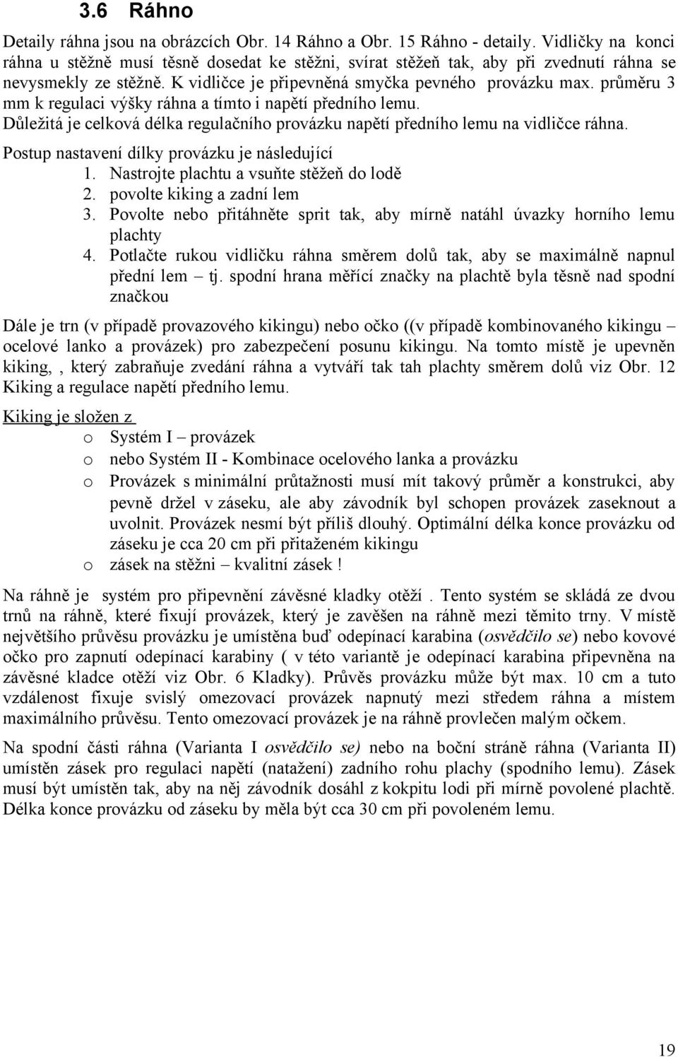 průměru 3 mm k regulaci výšky ráhna a tímto i napětí předního lemu. Důležitá je celková délka regulačního provázku napětí předního lemu na vidličce ráhna.