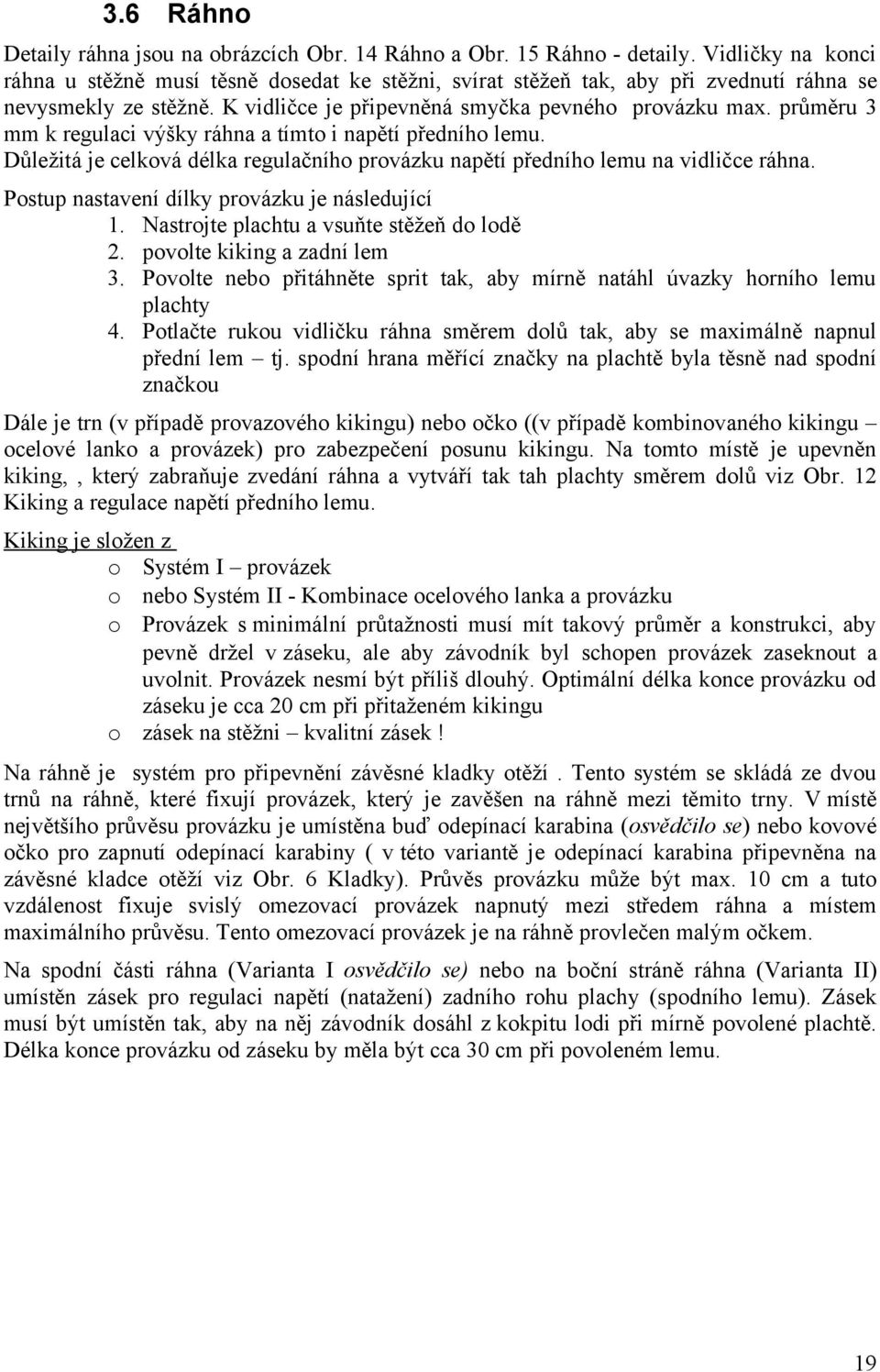 průměru 3 mm k regulaci výšky ráhna a tímto i napětí předního lemu. Důležitá je celková délka regulačního provázku napětí předního lemu na vidličce ráhna.