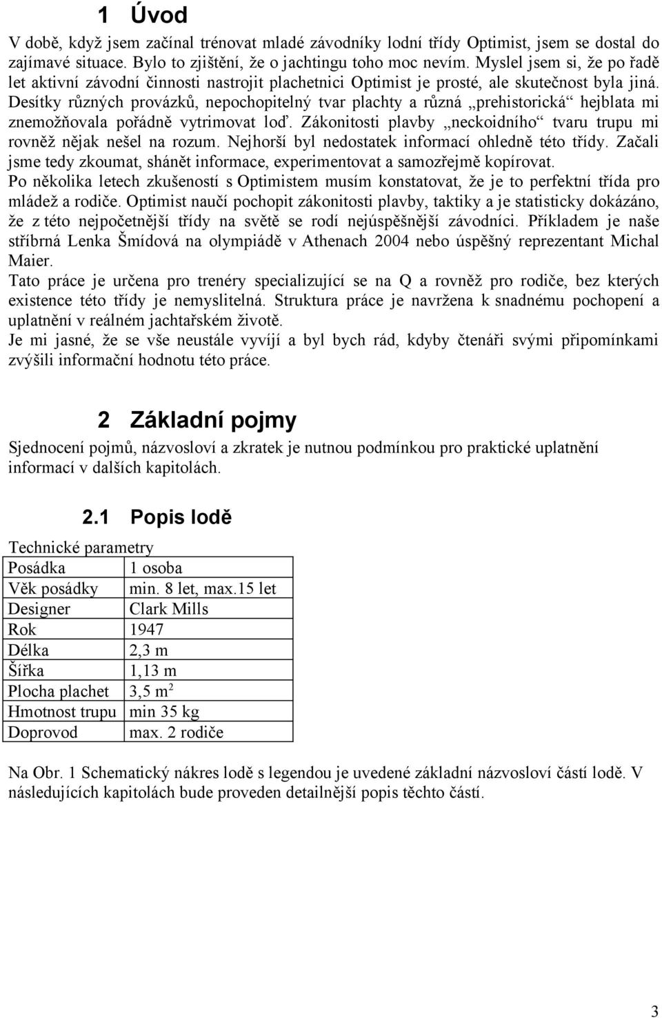 Desítky různých provázků, nepochopitelný tvar plachty a různá prehistorická hejblata mi znemožňovala pořádně vytrimovat loď. Zákonitosti plavby neckoidního tvaru trupu mi rovněž nějak nešel na rozum.