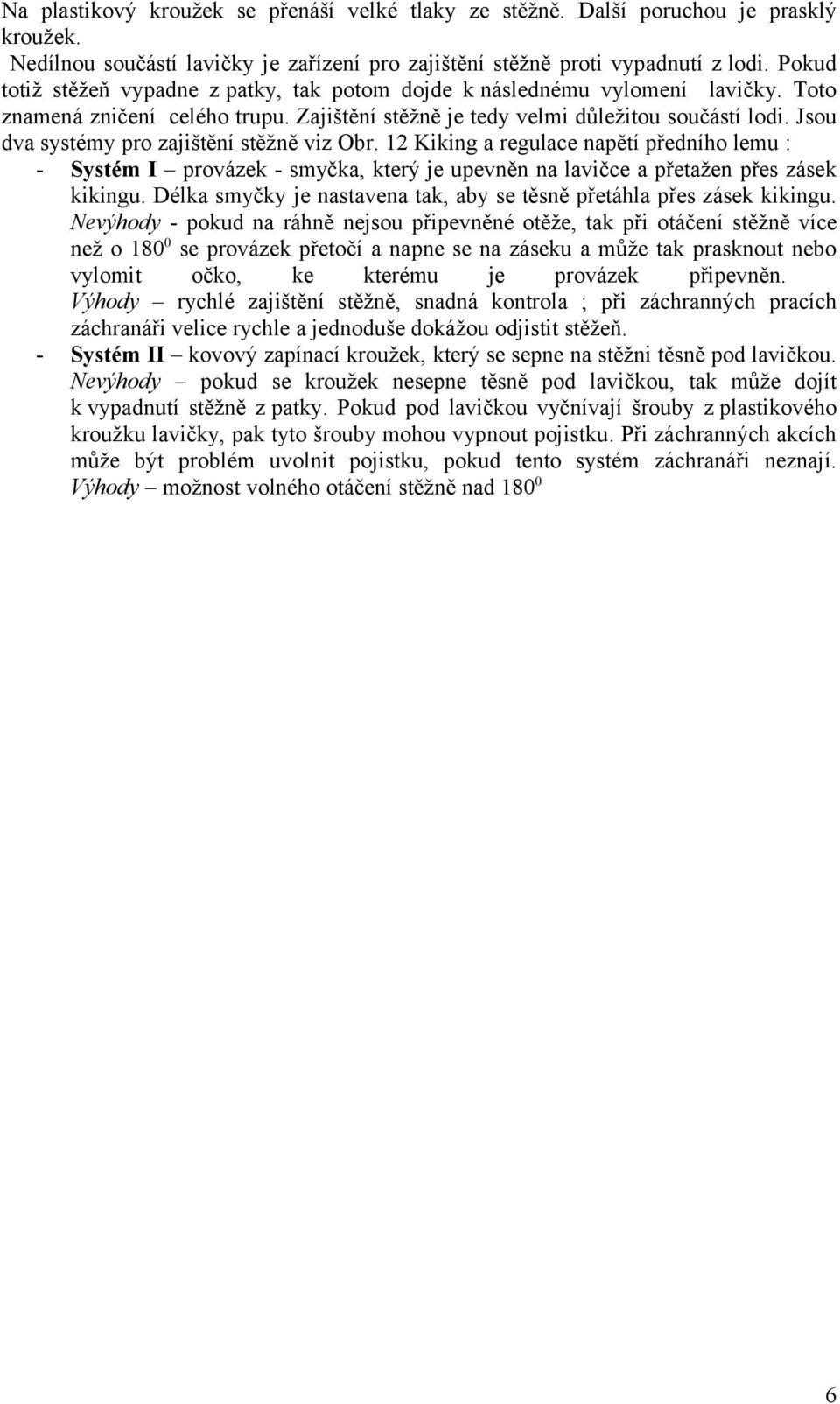 Jsou dva systémy pro zajištění stěžně viz Obr. 12 Kiking a regulace napětí předního lemu : - Systém I provázek - smyčka, který je upevněn na lavičce a přetažen přes zásek kikingu.