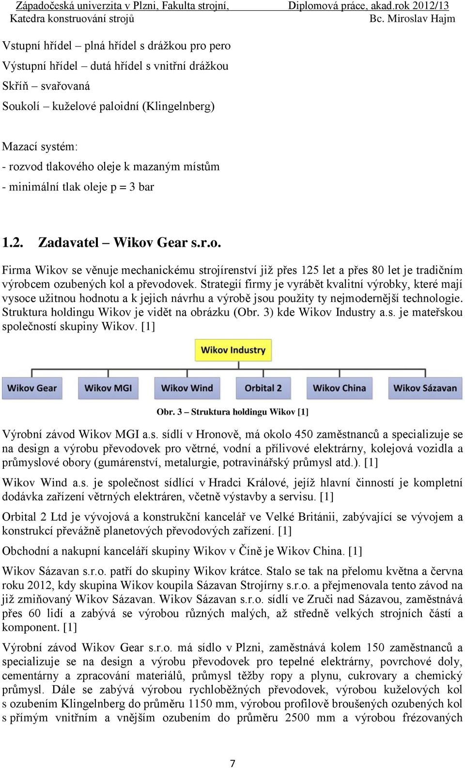 Strategií firmy je vyrábět kvalitní výrobky, které mají vysoce užitnou hodnotu a k jejich návrhu a výrobě jsou použity ty nejmodernější technologie. Struktura holdingu Wikov je vidět na obrázku (Obr.
