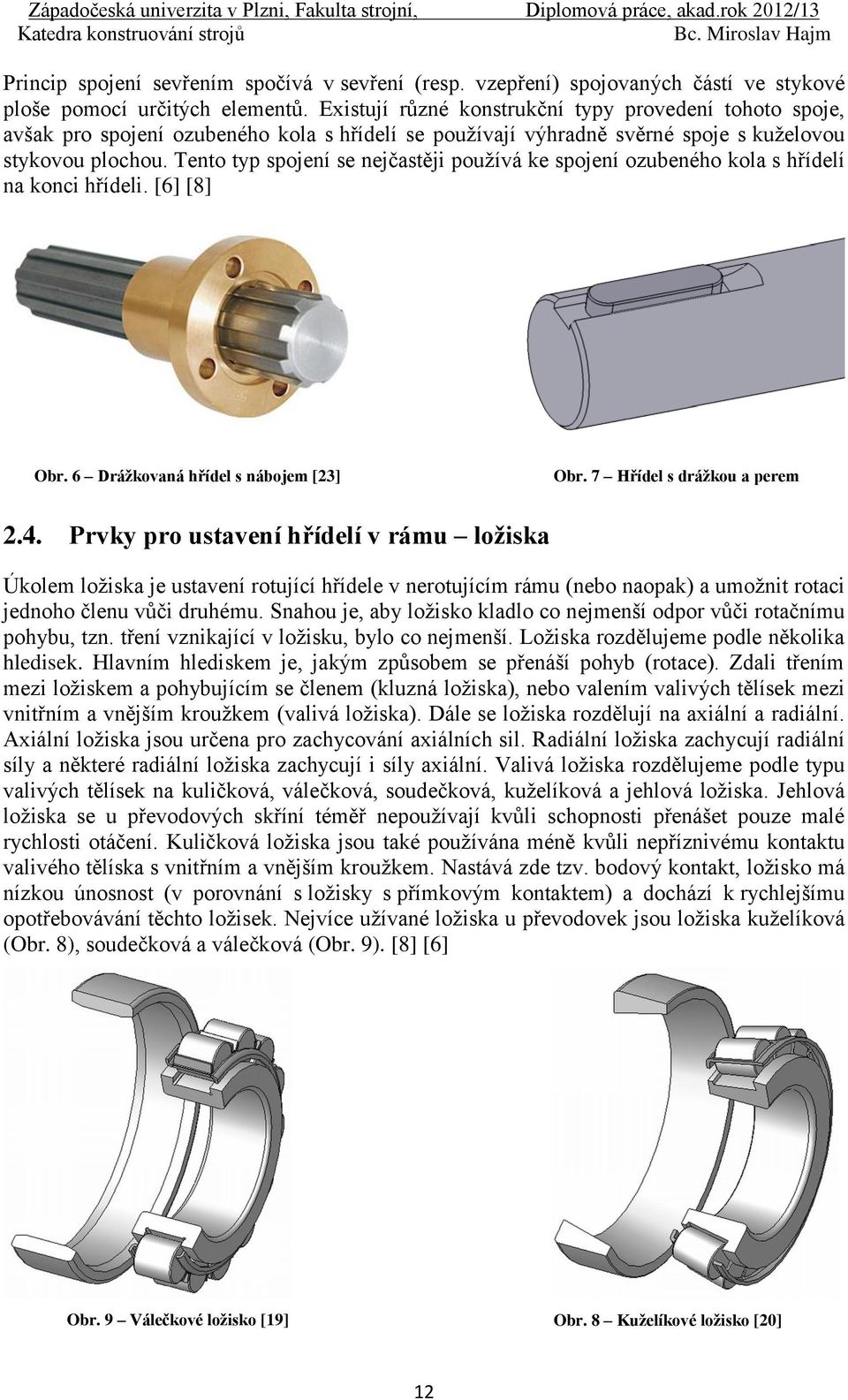 Tento typ spojení se nejčastěji používá ke spojení ozubeného kola s hřídelí na konci hřídeli. [6] [8] Obr. 6 Drážkovaná hřídel s nábojem [23] Obr. 7 Hřídel s drážkou a perem 2.4.
