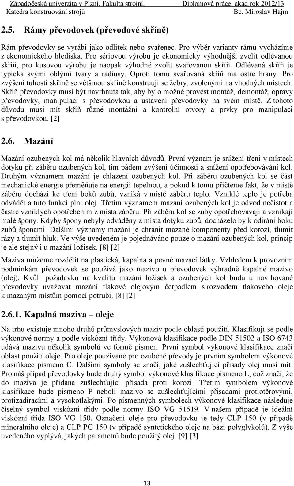 Oproti tomu svařovaná skříň má ostré hrany. Pro zvýšení tuhosti skříně se většinou skříně konstruují se žebry, zvolenými na vhodných místech.