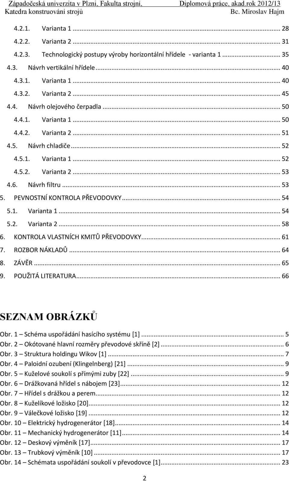 PEVNOSTNÍ KONTROLA PŘEVODOVKY... 54 5.1. Varianta 1... 54 5.2. Varianta 2... 58 6. KONTROLA VLASTNÍCH KMITŮ PŘEVODOVKY... 61 7. ROZBOR NÁKLADŮ... 64 8. ZÁVĚR... 65 9. POUŽITÁ LITERATURA.