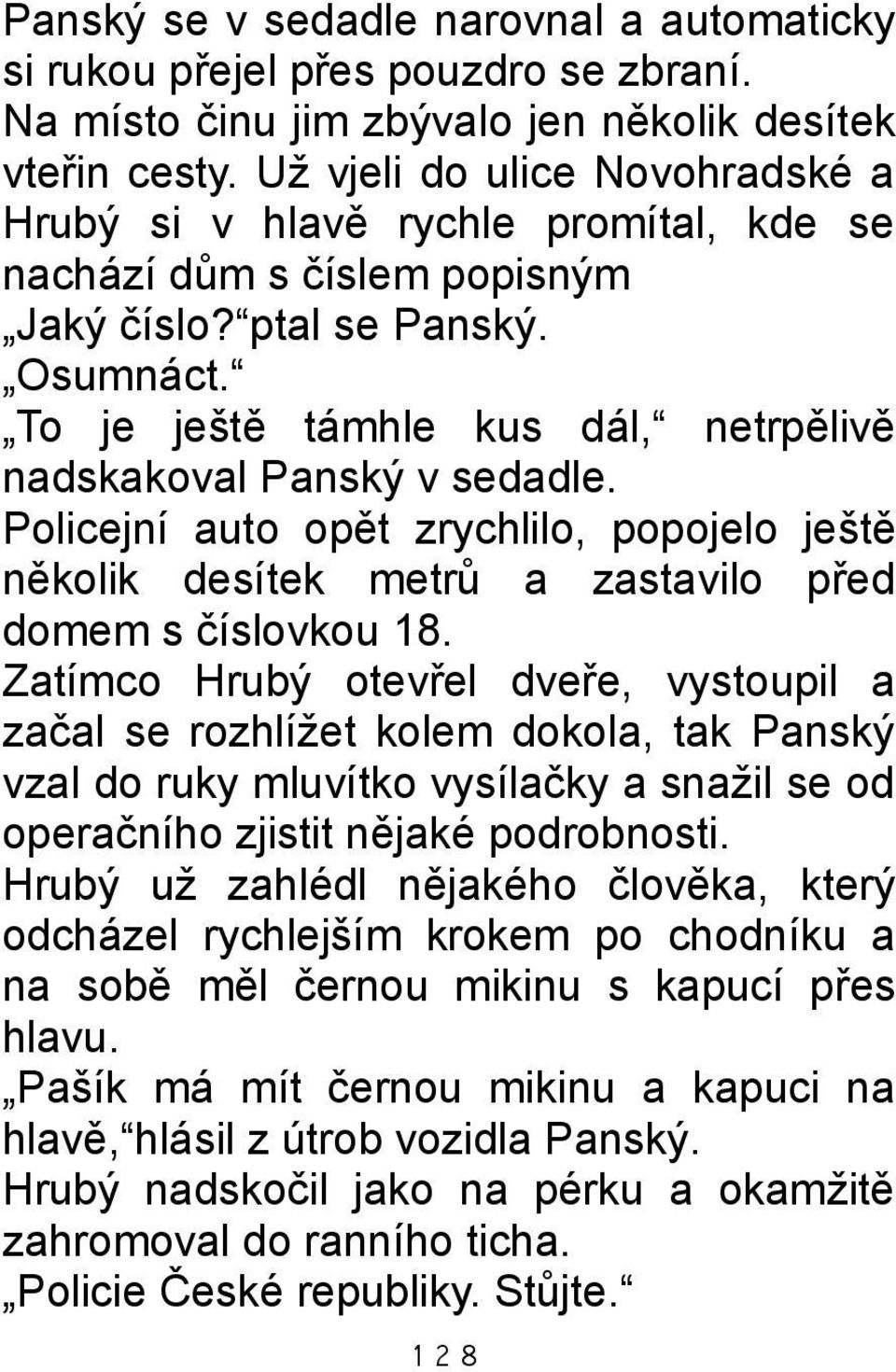 To je ještě támhle kus dál, netrpělivě nadskakoval Panský v sedadle. Policejní auto opět zrychlilo, popojelo ještě několik desítek metrů a zastavilo před domem s číslovkou 18.