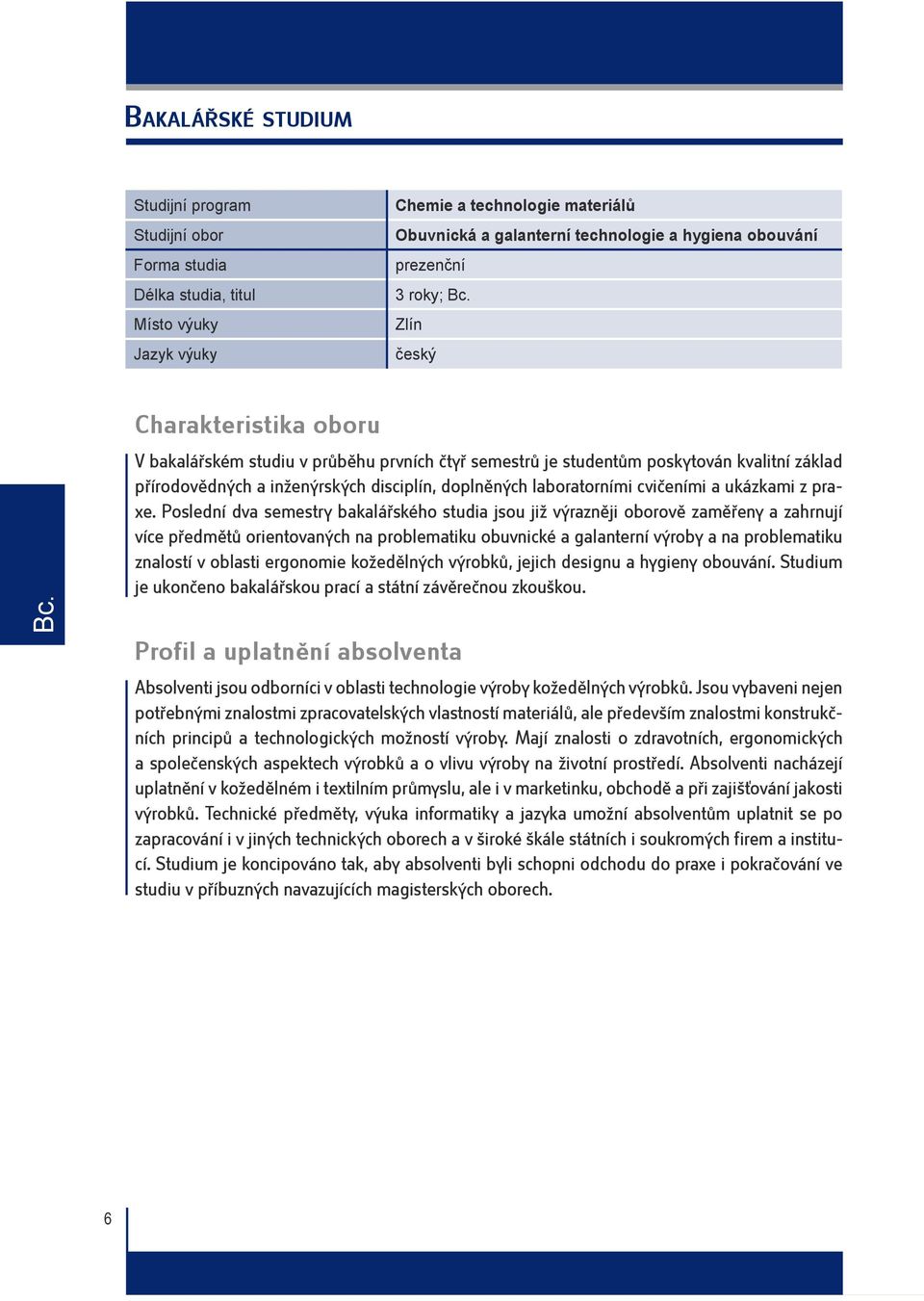 Poslední dva semestry bakalářského studia jsou již výrazněji oborově zaměřeny a zahrnují více předmětů orientovaných na problematiku obuvnické a galanterní výroby a na problematiku znalostí v oblasti