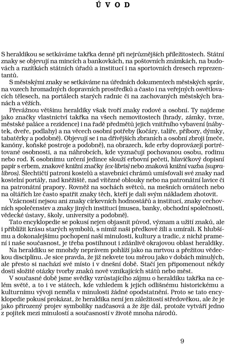 S městskými znaky se setkáváme na úředních dokumentech městských správ, na vozech hromadných dopravních prostředků a často i na veřejných osvětlovacích tělesech, na portálech starých radnic či na