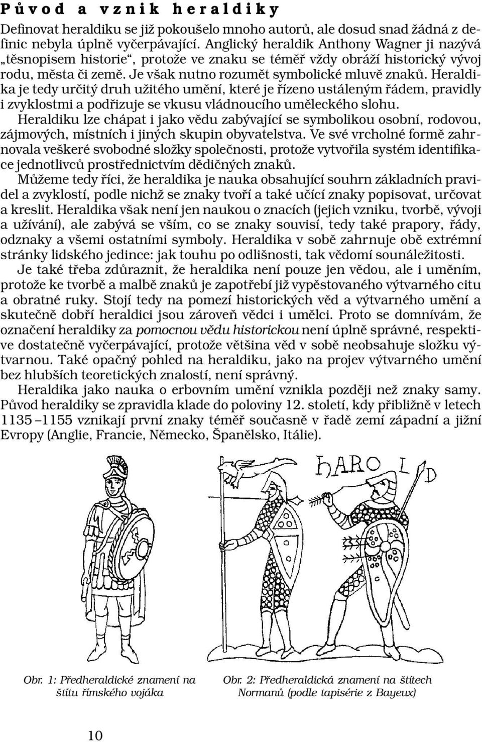 Heraldika je tedy určitý druh užitého umění, které je řízeno ustáleným řádem, pravidly i zvyklostmi a podřizuje se vkusu vládnoucího uměleckého slohu.