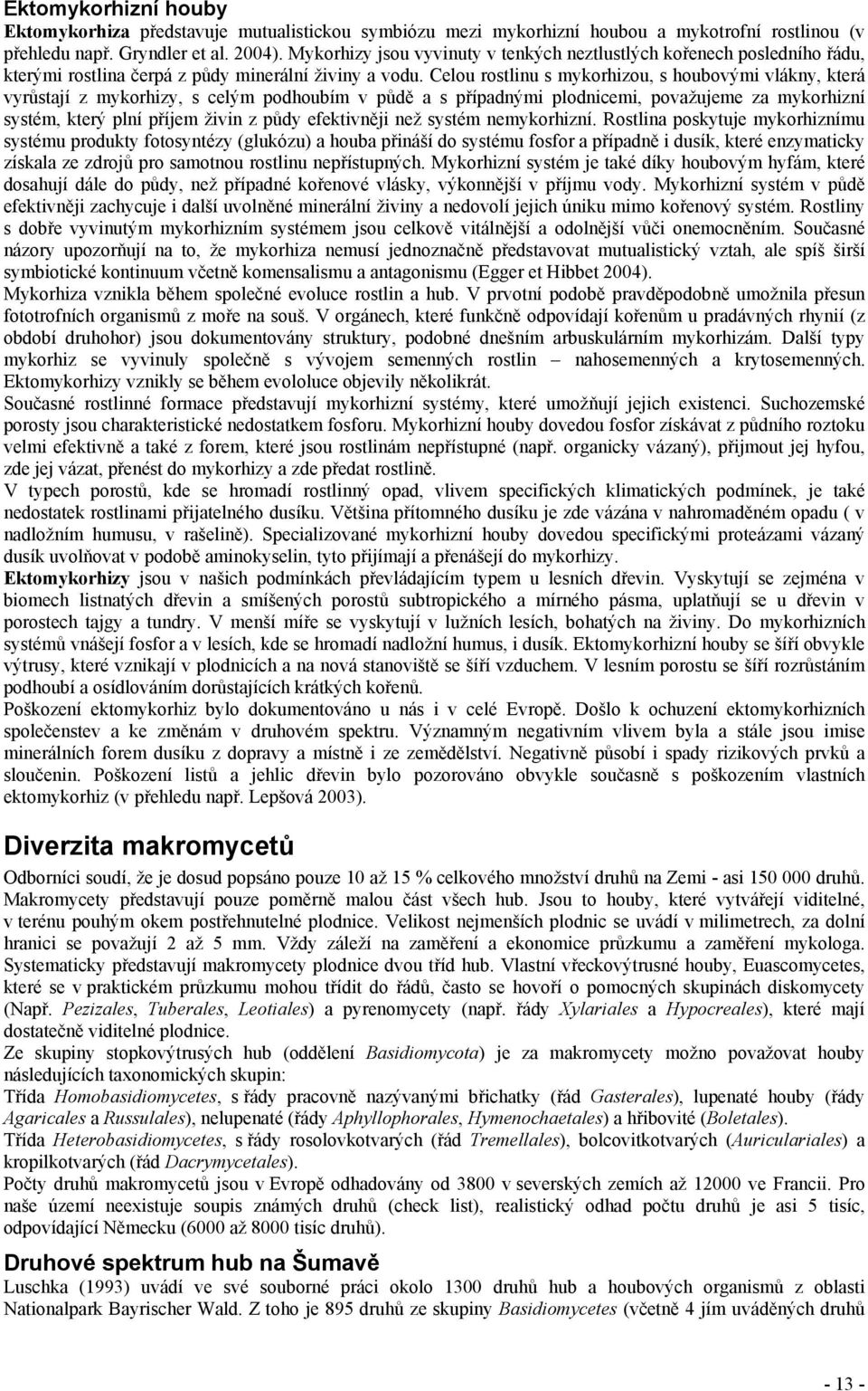 Celou rostlinu s mykorhizou, s houbovými vlákny, která vyrůstají z mykorhizy, s celým podhoubím v půdě a s případnými plodnicemi, považujeme za mykorhizní systém, který plní příjem živin z půdy