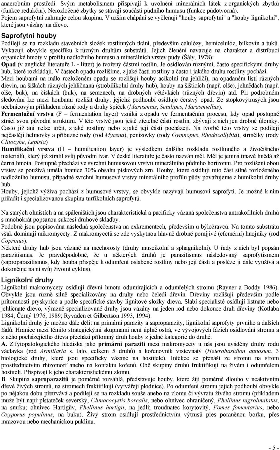 Saprofytní houby Podílejí se na rozkladu stavebních složek rostlinných tkání, především celulózy, hemicelulóz, bílkovin a tuků. Vykazují obvykle specifiku k různým druhům substrátů.