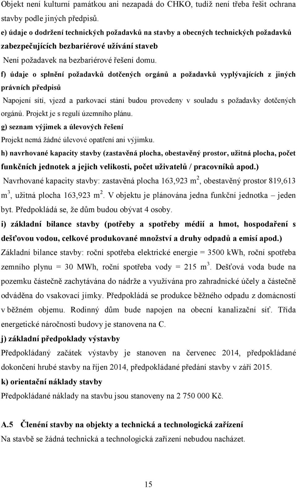 f) údaje o splnění požadavků dotčených orgánů a požadavků vyplývajících z jiných právních předpisů Napojení sítí, vjezd a parkovací stání budou provedeny v souladu s požadavky dotčených orgánů.