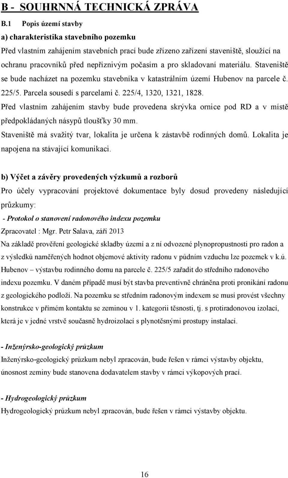 skladovaní materiálu. Staveniště se bude nacházet na pozemku stavebníka v katastrálním území Hubenov na parcele č. 225/5. Parcela sousedí s parcelami č. 225/4, 1320, 1321, 1828.