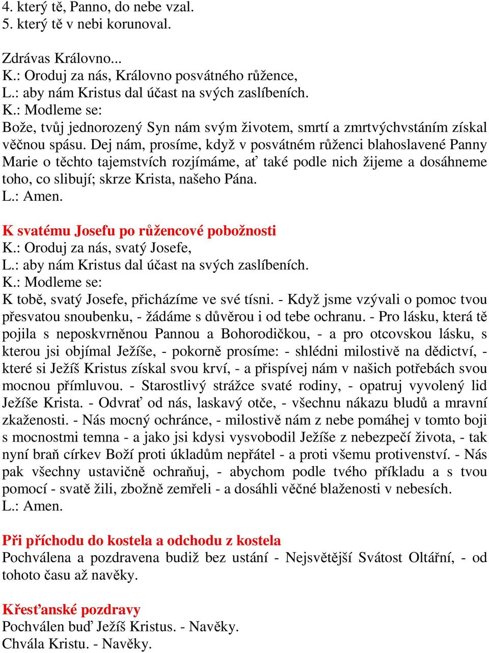 Dej nám, prosíme, když v posvátném růženci blahoslavené Panny Marie o těchto tajemstvích rozjímáme, ať také podle nich žijeme a dosáhneme toho, co slibují; skrze Krista, našeho Pána.