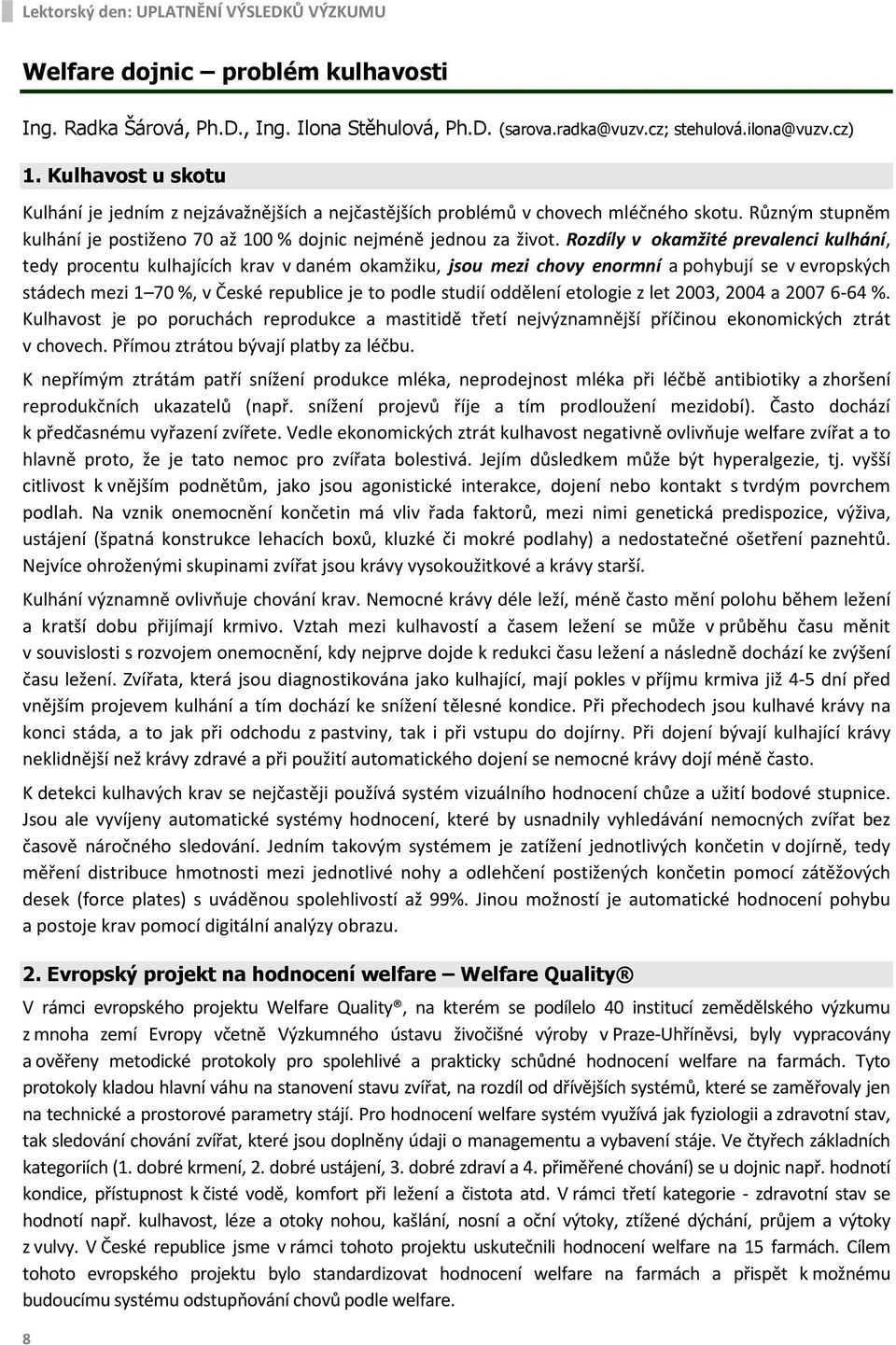 Rozdíly v okamžité prevalenci kulhání, tedy procentu kulhajících krav v daném okamžiku, jsou mezi chovy enormní a pohybují se v evropských stádech mezi 1 70 %, v České republice je to podle studií