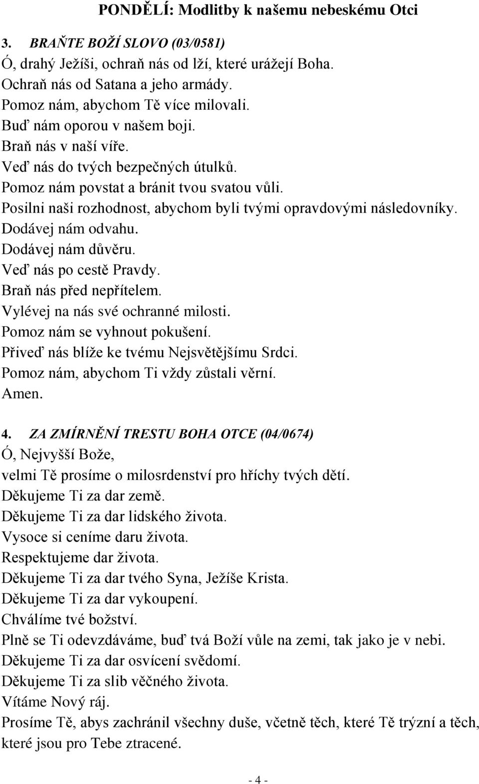 Dodávej nám důvěru. Veď nás po cestě Pravdy. Braň nás před nepřítelem. Vylévej na nás své ochranné milosti. Pomoz nám se vyhnout pokušení. Přiveď nás blíže ke tvému Nejsvětějšímu Srdci.