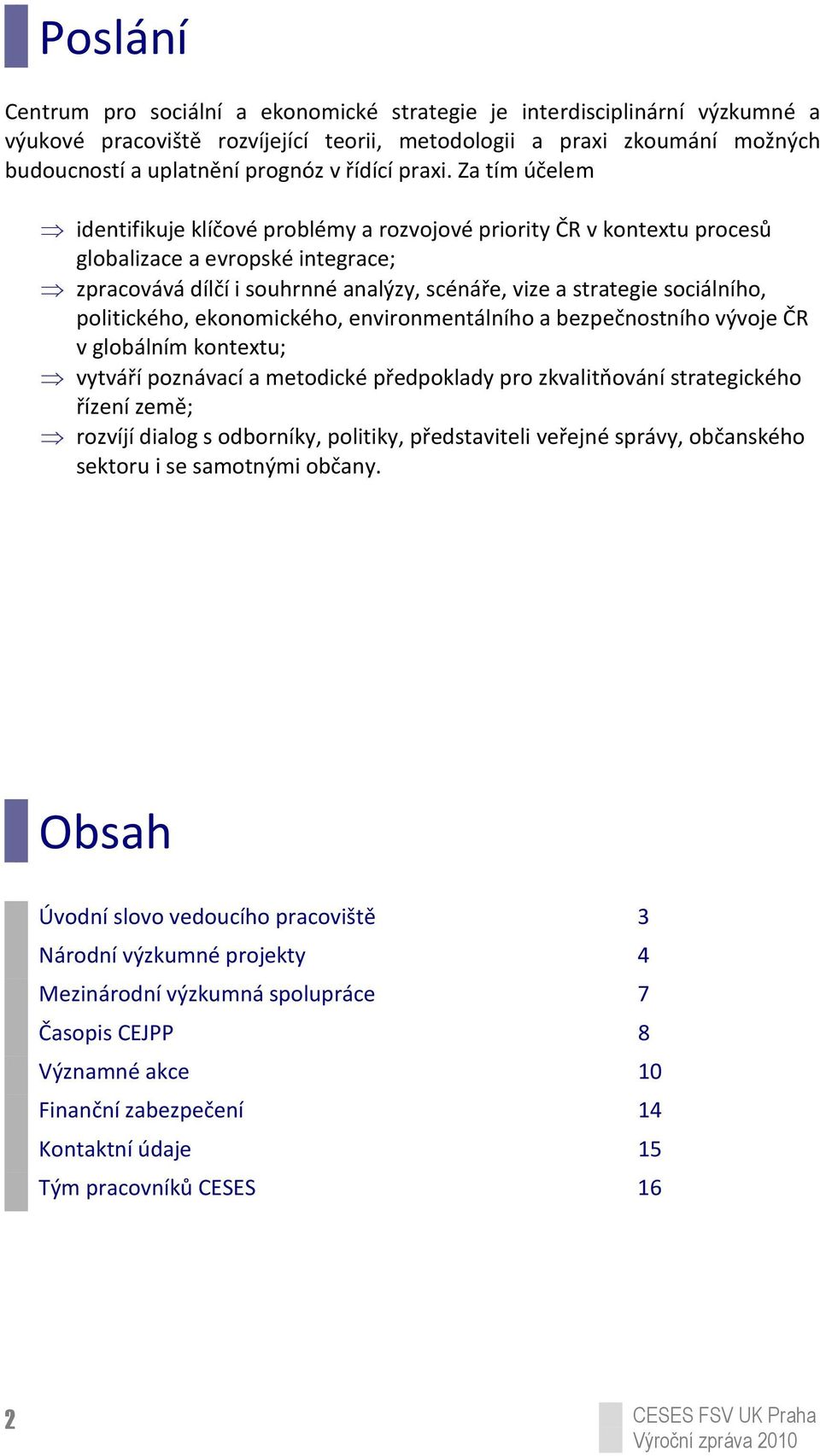 Za tím účelem identifikuje klíčové problémy a rozvojové priority ČR v kontextu procesů globalizace a evropské integrace; zpracovává dílčí i souhrnné analýzy, scénáře, vize a strategie sociálního,