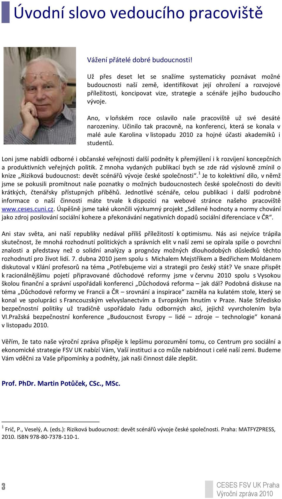Ano, v loňském roce oslavilo naše pracoviště už své desáté narozeniny. Učinilo tak pracovně, na konferenci, která se konala v malé aule Karolina v listopadu 2010 za hojné účasti akademiků i studentů.