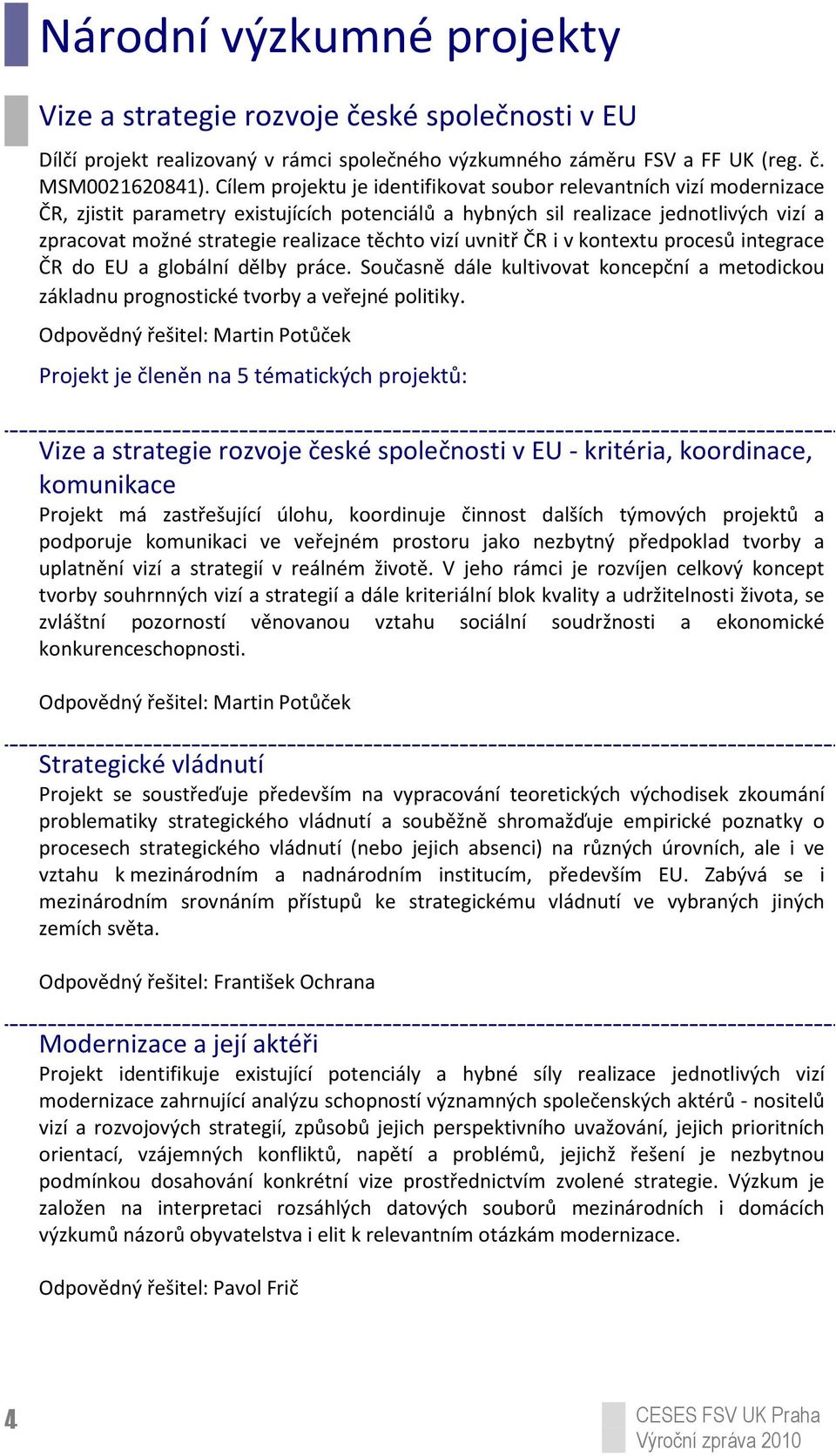 těchto vizí uvnitř ČR i v kontextu procesů integrace ČR do EU a globální dělby práce. Současně dále kultivovat koncepční a metodickou základnu prognostické tvorby a veřejné politiky.