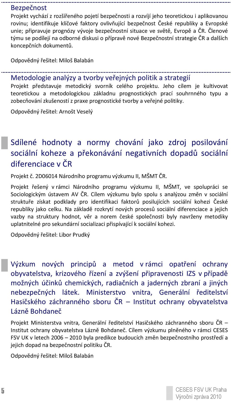 Odpovědný řešitel: Miloš Balabán Metodologie analýzy a tvorby veřejných politik a strategií Projekt představuje metodický svorník celého projektu.