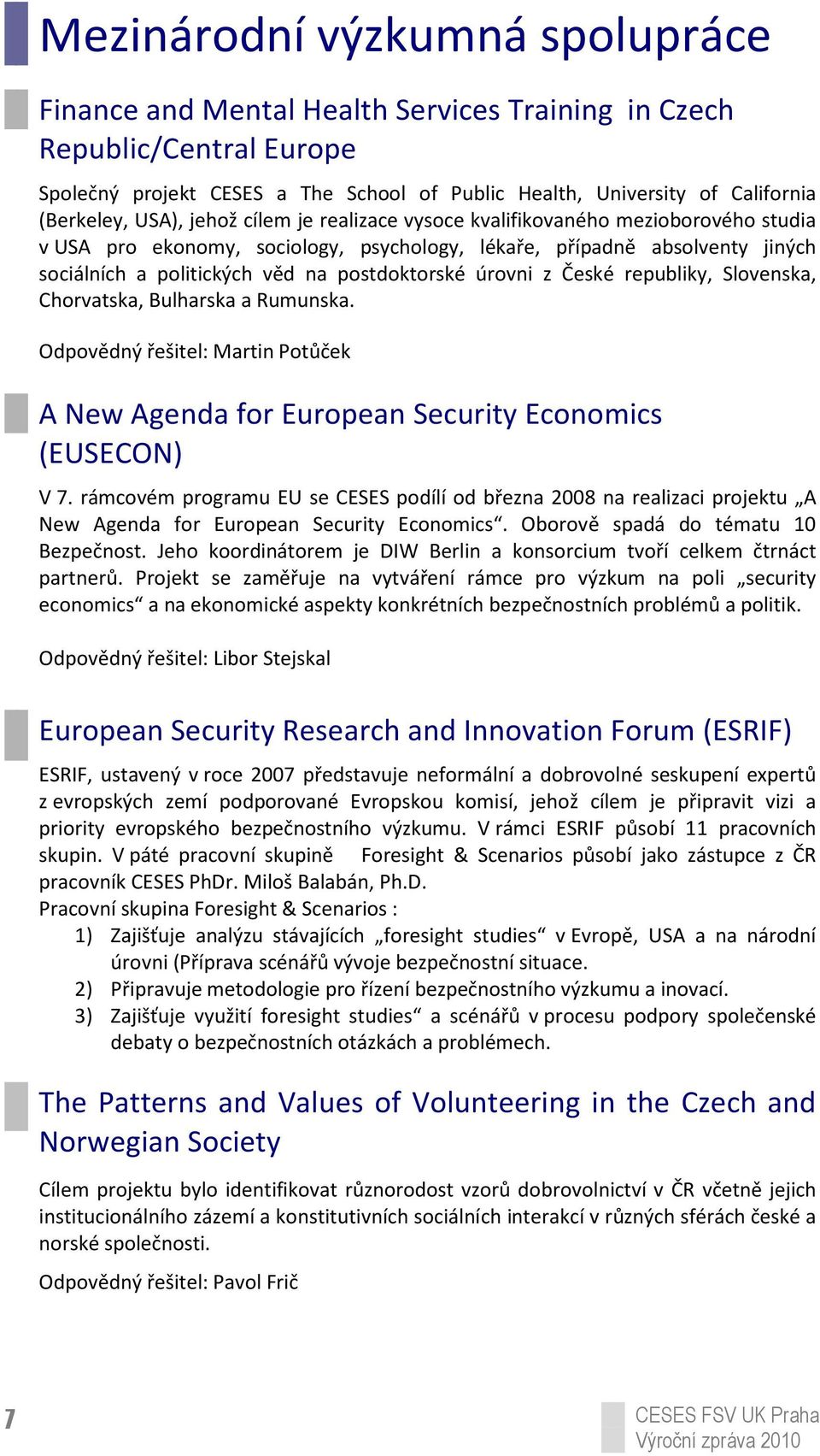 úrovni z České republiky, Slovenska, Chorvatska, Bulharska a Rumunska. Odpovědný řešitel: Martin Potůček A New Agenda for European Security Economics (EUSECON) V 7.