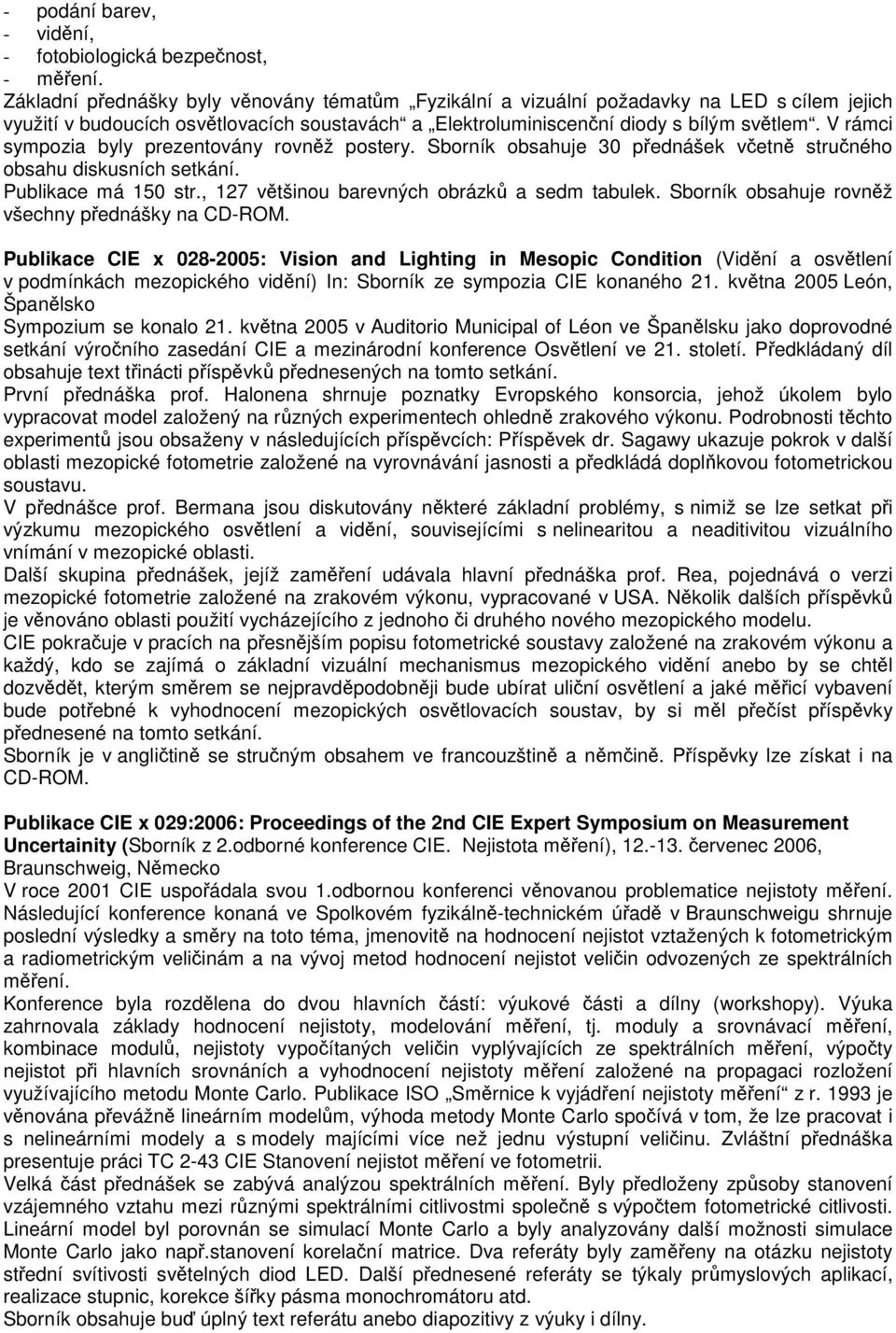 V rámci sympozia byly prezentovány rovněž postery. Sborník obsahuje 30 přednášek včetně stručného obsahu diskusních setkání. Publikace má 150 str., 127 většinou barevných obrázků a sedm tabulek.