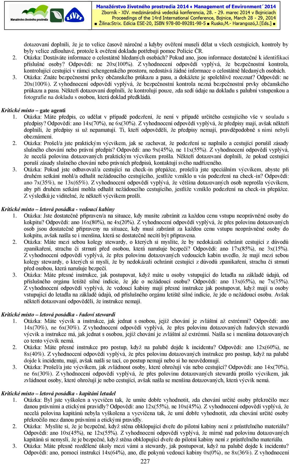 Z vyhodnocení odpovědí vyplývá, že bezpečnostní kontrola, kontrolující cestující v rámci schengenského prostoru, nedostává žádné informace o celostátně hledaných osobách. 3.