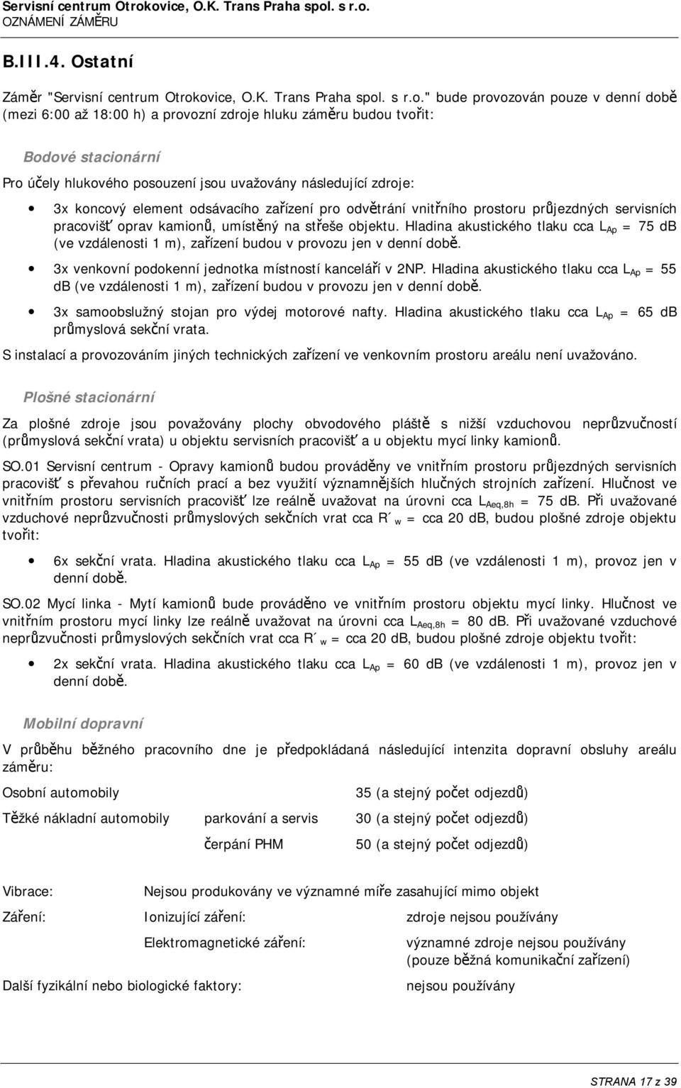 záměru budou tvořit: Bodové stacionární Pro účely hlukového posouzení jsou uvažovány následující zdroje: 3x koncový element odsávacího zařízení pro odvětrání vnitřního prostoru průjezdných servisních