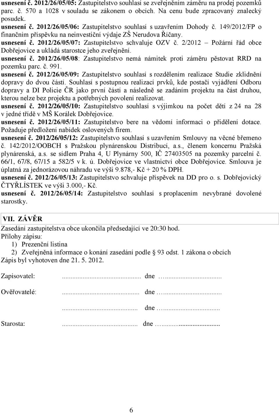 2/2012 Požární řád obce Dobřejovice a ukládá starostce jeho zveřejnění. usnesení č. 2012/26/05/08: Zastupitelstvo nemá námitek proti záměru pěstovat RRD na pozemku parc. č. 991. usnesení č. 2012/26/05/09: Zastupitelstvo souhlasí s rozdělením realizace Studie zklidnění dopravy do dvou částí.