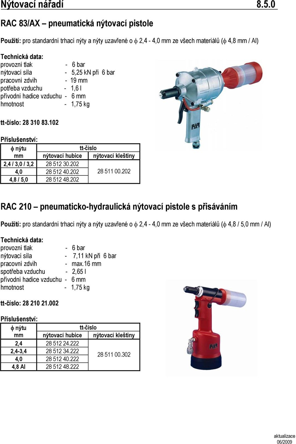 bar pracovní zdvih - 19 mm potřeba vzduchu - 1,6 l přívodní hadice vzduchu - 6 mm hmotnost - 1,75 kg : 28 310 83.102 2,4 / 3,0 / 3,2 28 512 30.202 4,0 28 512 40.202 28 511 00.202 4,8 / 5,0 28 512 48.