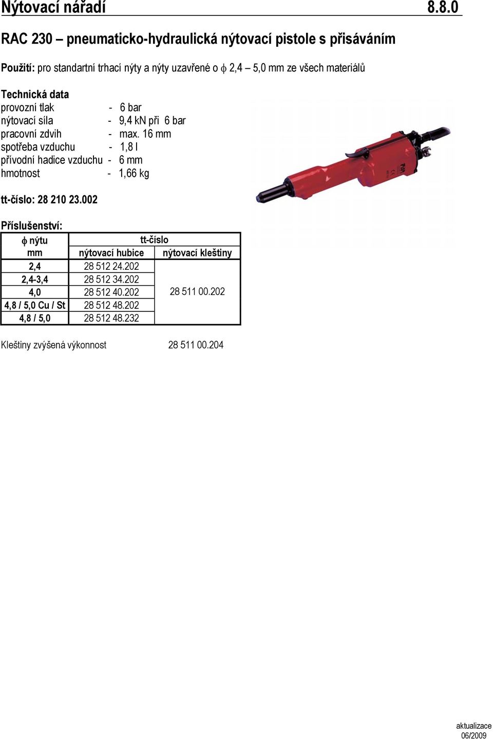 5,0 mm ze všech materiálů provozní tlak - 6 bar nýtovací síla - 9,4 kn při 6 bar pracovní zdvih - max.