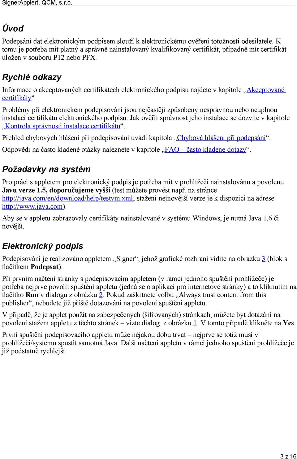 Rychlé odkazy Informace o akceptovaných certifikátech elektronického podpisu najdete v kapitole Akceptované certifikáty.