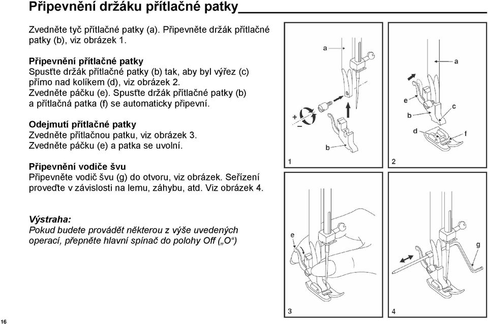 Spusťte držák přítlačné patky (b) a přítlačná patka (f) se automaticky připevní. Odejmutí přítlačné patky Zvedněte přítlačnou patku, viz obrázek 3.