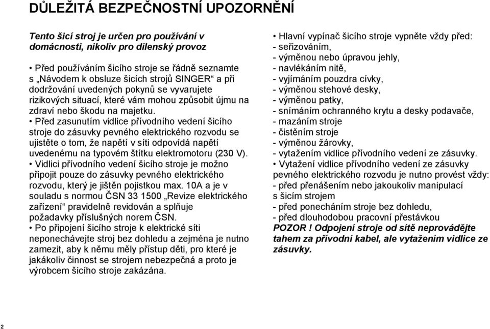 Před zasunutím vidlice přívodního vedení šicího stroje do zásuvky pevného elektrického rozvodu se ujistěte o tom, že napětí v síti odpovídá napětí uvedenému na typovém štítku elektromotoru (230 V).