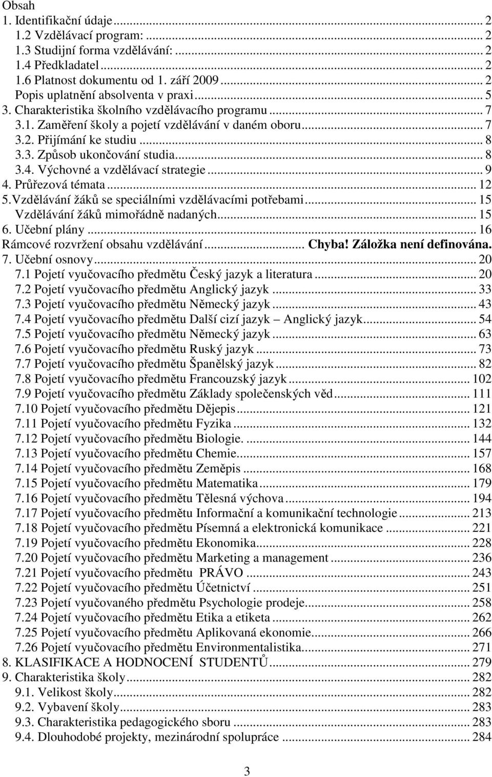 Výchovné a vzdělávací strategie... 9 4. Průřezová témata... 12 5.Vzdělávání žáků se speciálními vzdělávacími potřebami... 15 Vzdělávání žáků mimořádně nadaných... 15 6. Učební plány.